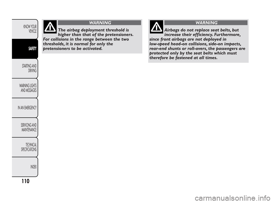 FIAT QUBO 2010 1.G Owners Manual WARNING
The airbag deployment threshold is
high
er than that of the pretensioners.
For collisions in the range between the two
thresholds, it is normal for only the
pretensioners to be activated.
WARN FIAT QUBO 2010 1.G Owners Manual WARNING
The airbag deployment threshold is
high
er than that of the pretensioners.
For collisions in the range between the two
thresholds, it is normal for only the
pretensioners to be activated.
WARN