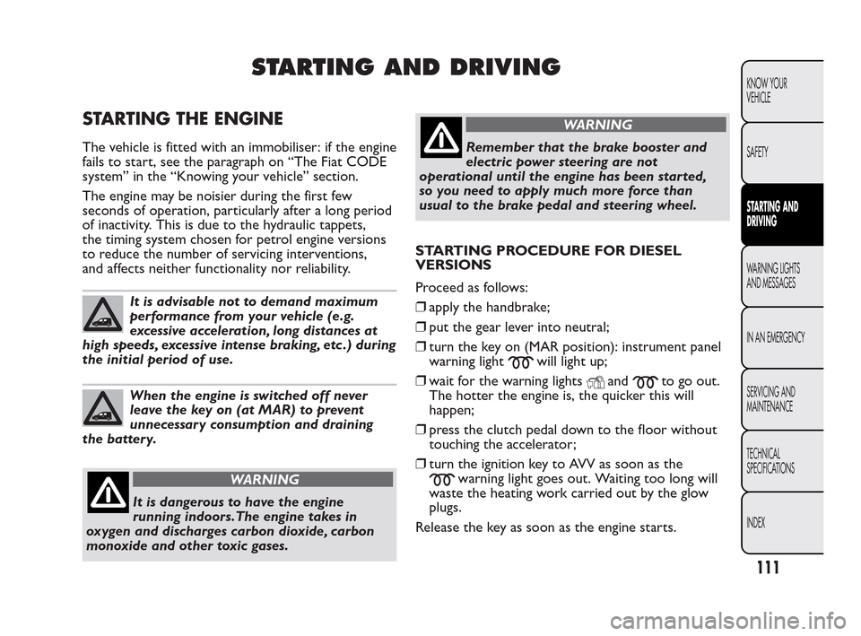 FIAT QUBO 2010 1.G Owners Manual STARTING AND DRIVING
STARTING THE ENGINE
The vehicle is fitted with an immobiliser: if the engine
fails to start, see the paragraph on “The Fiat CODE
system” in the “Knowing your vehicle” sect FIAT QUBO 2010 1.G Owners Manual STARTING AND DRIVING
STARTING THE ENGINE
The vehicle is fitted with an immobiliser: if the engine
fails to start, see the paragraph on “The Fiat CODE
system” in the “Knowing your vehicle” sect