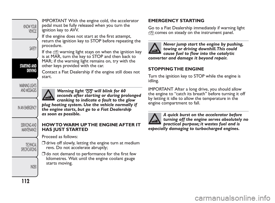 FIAT QUBO 2010 1.G Owners Manual IMPORTANT With the engine cold, the accelerator
pedal must be fully released when you turn the
ignition key to AVV.
If the engine does not start at the first attempt,
return the ignition key to STOP b FIAT QUBO 2010 1.G Owners Manual IMPORTANT With the engine cold, the accelerator
pedal must be fully released when you turn the
ignition key to AVV.
If the engine does not start at the first attempt,
return the ignition key to STOP b