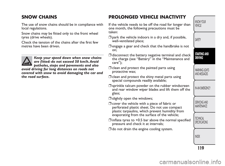 FIAT QUBO 2010 1.G Owners Manual SNOW CHAINS
The use of snow chains should be in compliance with
local regulations.
Snow chains may be fitted only to the front wheel
tyres (drive wheels).
Check the tension of the chains after the fir FIAT QUBO 2010 1.G Owners Manual SNOW CHAINS
The use of snow chains should be in compliance with
local regulations.
Snow chains may be fitted only to the front wheel
tyres (drive wheels).
Check the tension of the chains after the fir