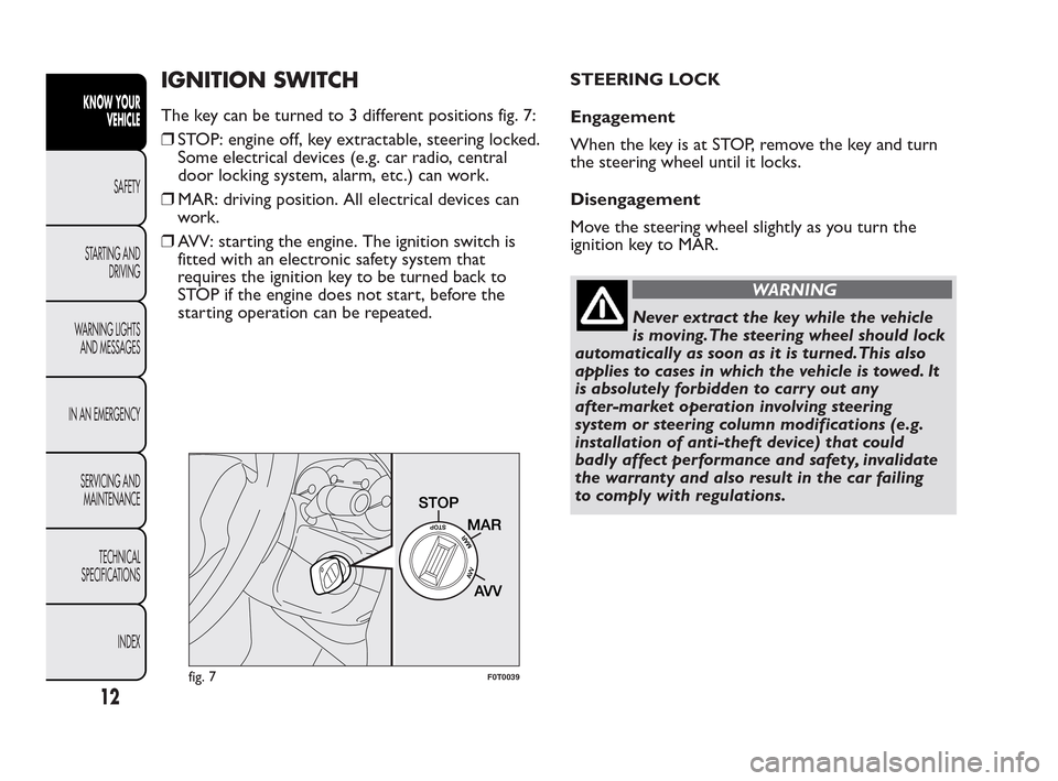 FIAT QUBO 2010 1.G User Guide IGNITION SWITCH
The key can be turned to 3 different positions fig. 7:
❒STOP: engine off, key extractable, steering locked.
Some electrical devices (e.g. car radio, central
door locking system, alar FIAT QUBO 2010 1.G User Guide IGNITION SWITCH
The key can be turned to 3 different positions fig. 7:
❒STOP: engine off, key extractable, steering locked.
Some electrical devices (e.g. car radio, central
door locking system, alar
