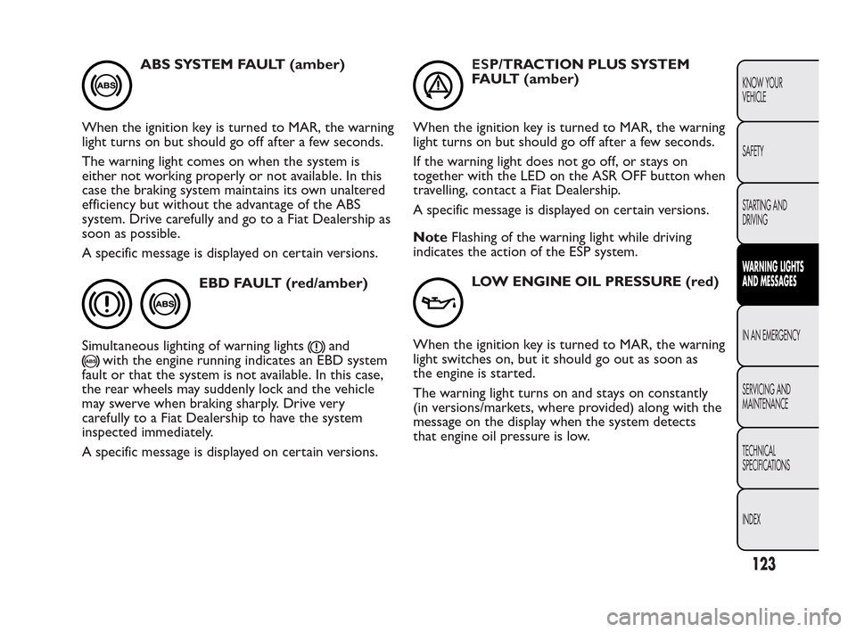 FIAT QUBO 2010 1.G Owners Manual ABS SYSTEM FAULT (amber)
When the ignition key is turned to MAR, the warning
light turns on but should go off after a few seconds.
The warning light comes on when the system is
either not working prop FIAT QUBO 2010 1.G Owners Manual ABS SYSTEM FAULT (amber)
When the ignition key is turned to MAR, the warning
light turns on but should go off after a few seconds.
The warning light comes on when the system is
either not working prop