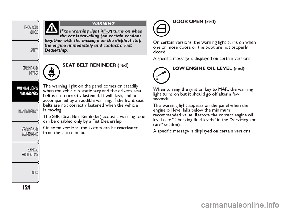 FIAT QUBO 2010 1.G Owners Manual WARNING
If the warning lightturns on when
the car is travelling (on certain versions
together with the message on the display) stop
the engine immediately and contact a Fiat
Dealership.
SEAT BELT REMI