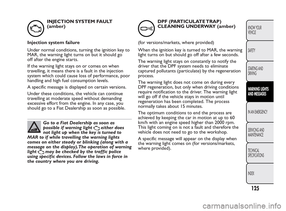 FIAT QUBO 2010 1.G Owners Manual INJECTION SYSTEM FAULT
(amber)
Injection system failure
Under normal conditions, turning the ignition key to
MAR, the warning light turns on but it should go
off after the engine starts.
If the warnin FIAT QUBO 2010 1.G Owners Manual INJECTION SYSTEM FAULT
(amber)
Injection system failure
Under normal conditions, turning the ignition key to
MAR, the warning light turns on but it should go
off after the engine starts.
If the warnin