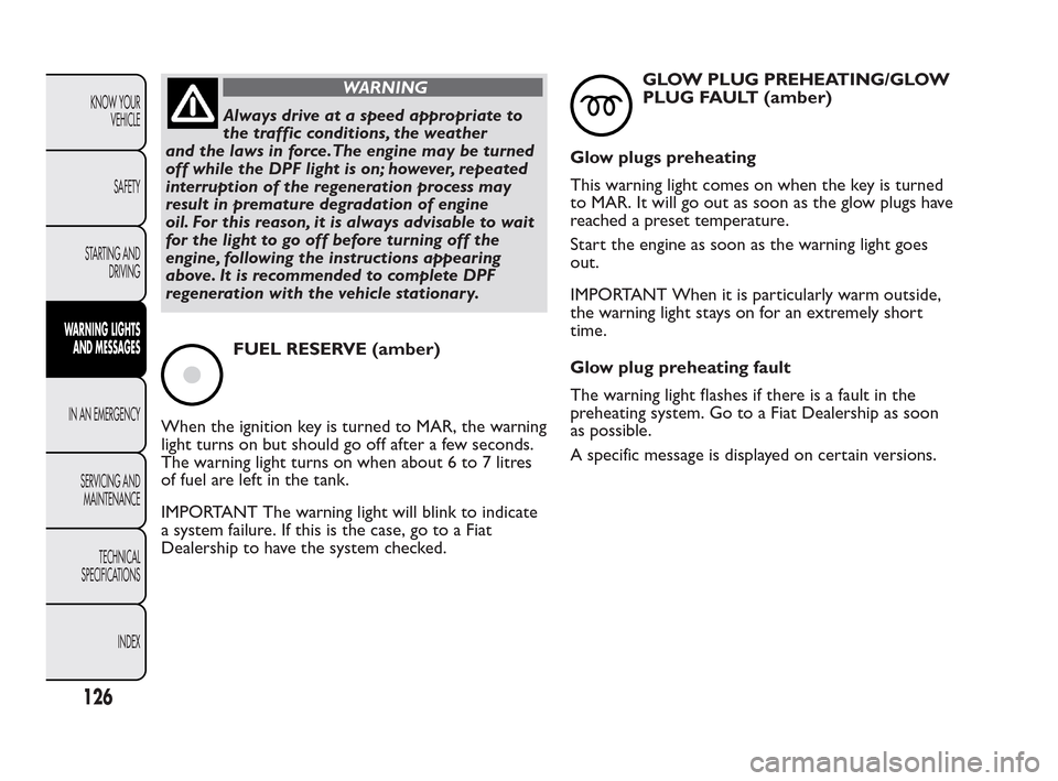 FIAT QUBO 2010 1.G Owners Manual WARNING
Always drive at a speed appropriate to
t
he traffic conditions, the weather
and the laws in force.The engine may be turned
off while the DPF light is on; however, repeated
interruption of the FIAT QUBO 2010 1.G Owners Manual WARNING
Always drive at a speed appropriate to
t
he traffic conditions, the weather
and the laws in force.The engine may be turned
off while the DPF light is on; however, repeated
interruption of the