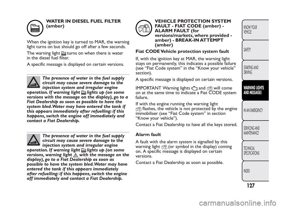FIAT QUBO 2010 1.G Owners Manual WATER IN DIESEL FUEL FILTER
(amber)
When the ignition key is turned to MAR, the warning
light turns on but should go off after a few seconds.
The warning light
turns on when there is water
in the dies FIAT QUBO 2010 1.G Owners Manual WATER IN DIESEL FUEL FILTER
(amber)
When the ignition key is turned to MAR, the warning
light turns on but should go off after a few seconds.
The warning light
turns on when there is water
in the dies
