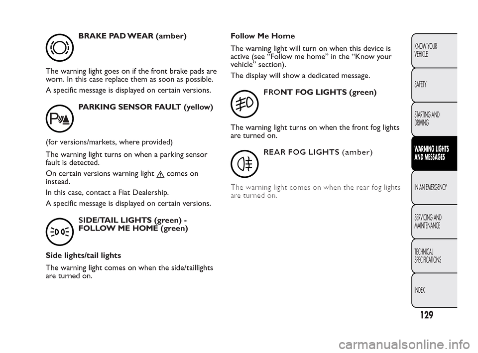 FIAT QUBO 2010 1.G Owners Manual BRAKE PAD WEAR (amber)
The warning light goes on if the front brake pads are
worn. In this case replace them as soon as possible.
A specific message is displayed on certain versions.
PARKING SENSOR FA FIAT QUBO 2010 1.G Owners Manual BRAKE PAD WEAR (amber)
The warning light goes on if the front brake pads are
worn. In this case replace them as soon as possible.
A specific message is displayed on certain versions.
PARKING SENSOR FA