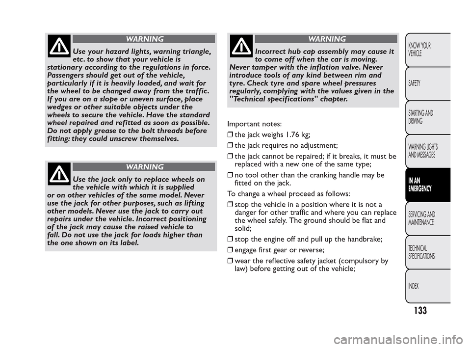 FIAT QUBO 2010 1.G Owners Manual WARNING
Use your hazard lights, warning triangle,
et
c . to show that your vehicle is
stationary according to the regulations in force.
Passengers should get out of the vehicle,
particularly if it is 