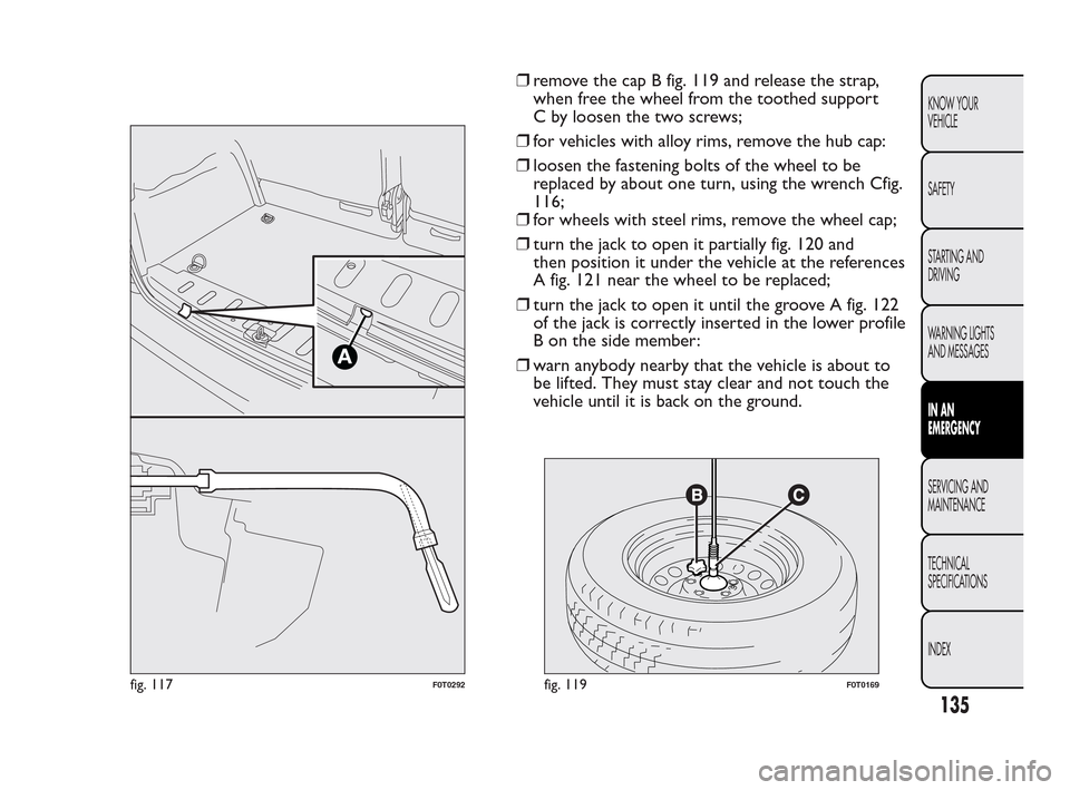 FIAT QUBO 2010 1.G Owners Manual ❒remove the cap B fig. 119 and release the strap,
when free the wheel from the toothed support
C by loosen the two screws;
❒for vehicles with alloy rims, remove the hub cap:
❒loosen the fastenin