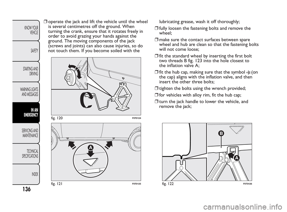 FIAT QUBO 2010 1.G Owners Manual ❒operate the jack and lift the vehicle until the wheel
is several centimetres off the ground. When
turning the crank, ensure that it rotates freely in
order to avoid grazing your hands against the
g