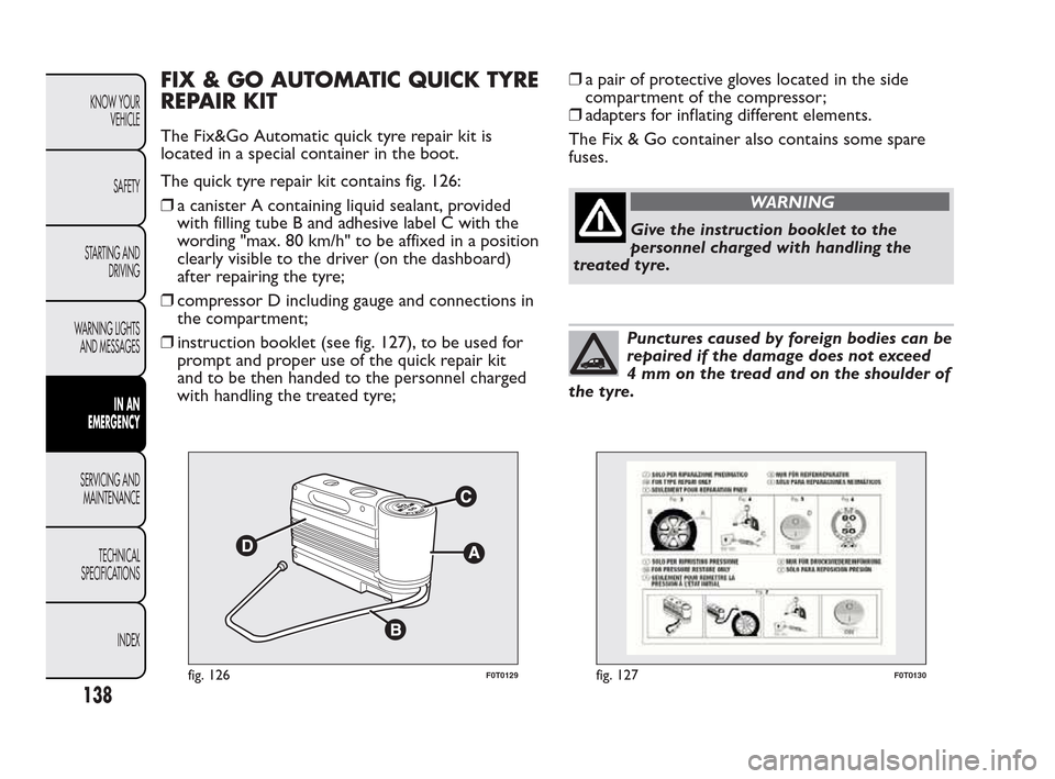 FIAT QUBO 2010 1.G Owners Manual FIX & GO AUTOMATIC QUICK TYRE
REPAIR KIT
The Fix&Go Automatic quick tyre repair kit is
located in a special container in the boot.
The quick tyre repair kit contains fig. 126:
❒a canister A containi