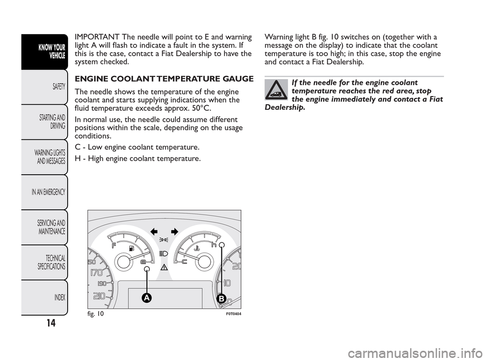 FIAT QUBO 2010 1.G User Guide IMPORTANT The needle will point to E and warning
light A will flash to indicate a fault in the system. If
this is the case, contact a Fiat Dealership to have the
system checked.
ENGINE COOLANT TEMPERA FIAT QUBO 2010 1.G User Guide IMPORTANT The needle will point to E and warning
light A will flash to indicate a fault in the system. If
this is the case, contact a Fiat Dealership to have the
system checked.
ENGINE COOLANT TEMPERA