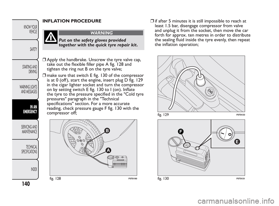 FIAT QUBO 2010 1.G Owners Manual INFLATION PROCEDURE
WARNING
Put on the safety gloves provided
to
gether with the quick tyre repair kit .
❒Apply the handbrake. Unscrew the tyre valve cap,
take out the flexible filler pipe A fig. 12 FIAT QUBO 2010 1.G Owners Manual INFLATION PROCEDURE
WARNING
Put on the safety gloves provided
to
gether with the quick tyre repair kit .
❒Apply the handbrake. Unscrew the tyre valve cap,
take out the flexible filler pipe A fig. 12