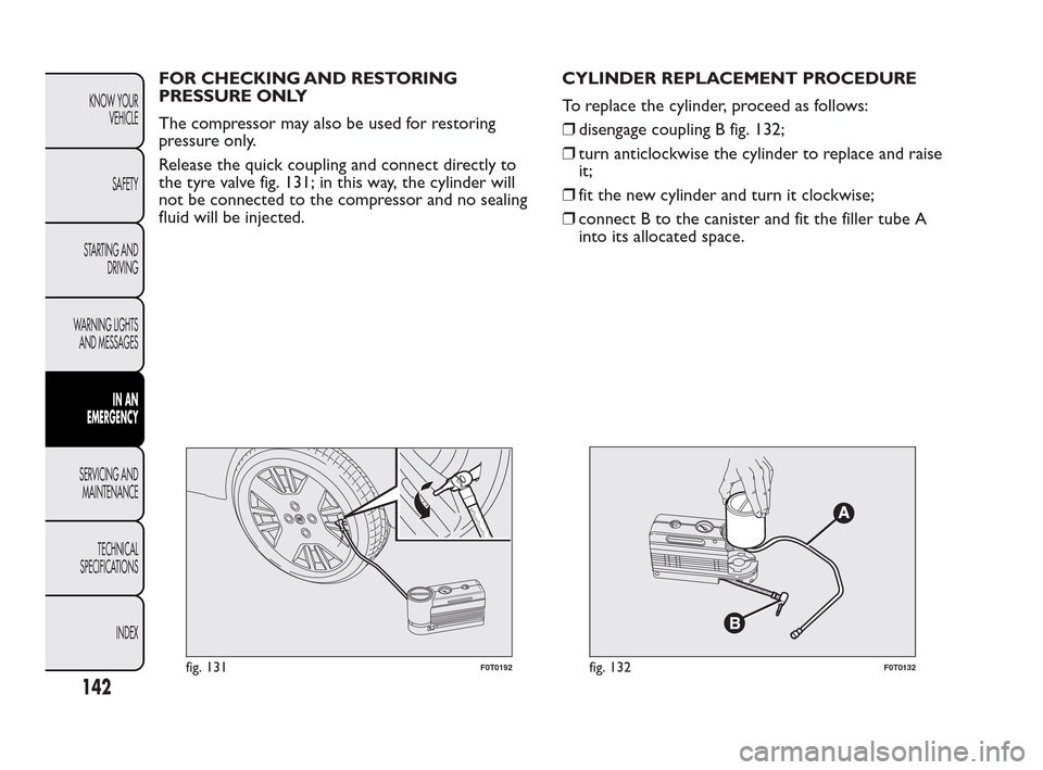 FIAT QUBO 2010 1.G Owners Manual FOR CHECKING AND RESTORING
PRESSURE ONLY
The compressor may also be used for restoring
pressure only.
Release the quick coupling and connect directly to
the tyre valve fig. 131; in this way, the cylin FIAT QUBO 2010 1.G Owners Manual FOR CHECKING AND RESTORING
PRESSURE ONLY
The compressor may also be used for restoring
pressure only.
Release the quick coupling and connect directly to
the tyre valve fig. 131; in this way, the cylin