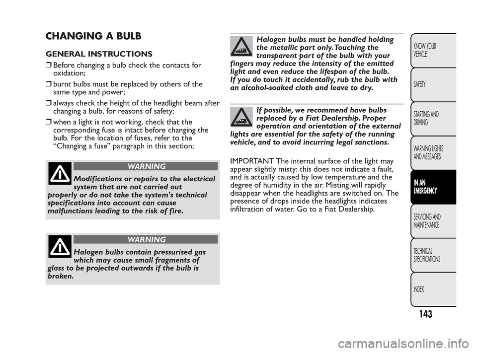 FIAT QUBO 2010 1.G Owners Manual CHANGING A BULB
GENERAL INSTRUCTIONS
❒Before changing a bulb check the contacts for
oxidation;
❒burnt bulbs must be replaced by others of the
same type and power;
❒always check the height of the