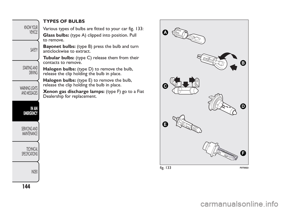 FIAT QUBO 2010 1.G Owners Manual TYPES OF BULBS
Various types of bulbs are fitted to your car fig. 133:
Glass bulbs:(type A) clipped into position. Pull
to remove.
Bayonet bulbs:(type B) press the bulb and turn
anticlockwise to extra FIAT QUBO 2010 1.G Owners Manual TYPES OF BULBS
Various types of bulbs are fitted to your car fig. 133:
Glass bulbs:(type A) clipped into position. Pull
to remove.
Bayonet bulbs:(type B) press the bulb and turn
anticlockwise to extra