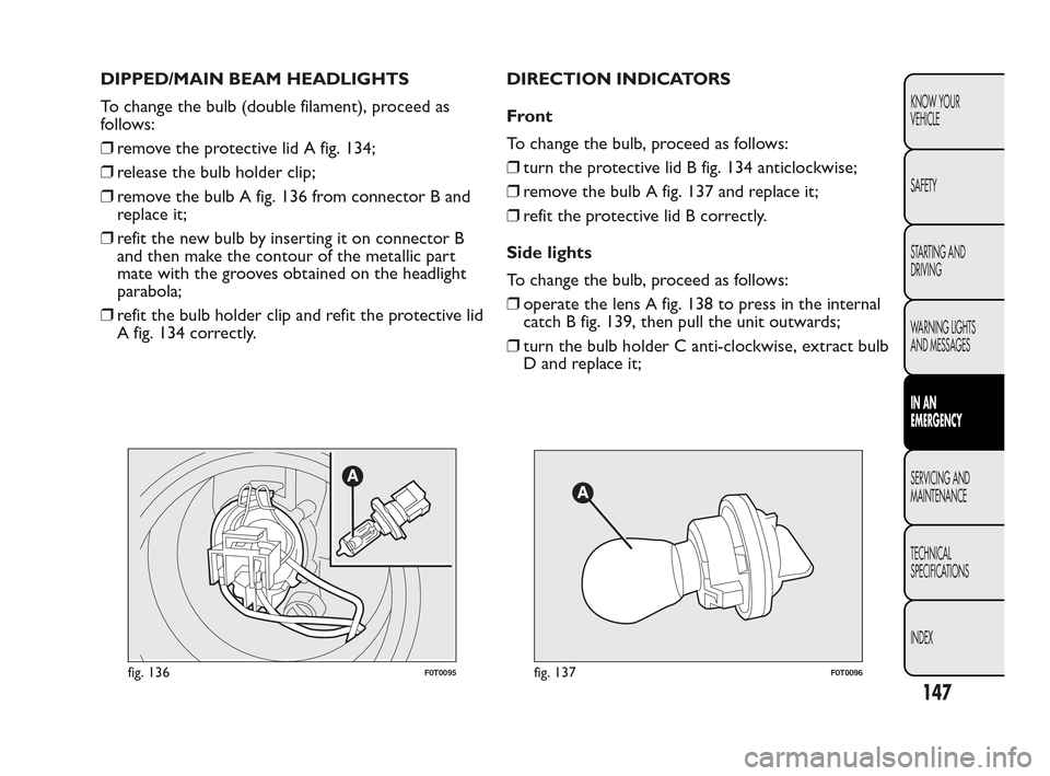 FIAT QUBO 2010 1.G Owners Manual DIPPED/MAIN BEAM HEADLIGHTS
To change the bulb (double filament), proceed as
follows:
❒remove the protective lid A fig. 134;
❒release the bulb holder clip;
❒remove the bulb A fig. 136 from conne FIAT QUBO 2010 1.G Owners Manual DIPPED/MAIN BEAM HEADLIGHTS
To change the bulb (double filament), proceed as
follows:
❒remove the protective lid A fig. 134;
❒release the bulb holder clip;
❒remove the bulb A fig. 136 from conne
