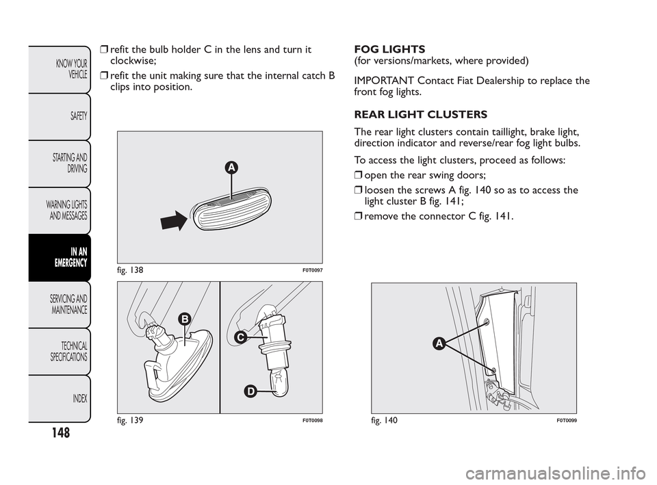 FIAT QUBO 2010 1.G Owners Manual ❒refit the bulb holder C in the lens and turn it
clockwise;
❒refit the unit making sure that the internal catch B
clips into position.FOG LIGHTS
(for versions/markets, where provided)
IMPORTANT Co FIAT QUBO 2010 1.G Owners Manual ❒refit the bulb holder C in the lens and turn it
clockwise;
❒refit the unit making sure that the internal catch B
clips into position.FOG LIGHTS
(for versions/markets, where provided)
IMPORTANT Co