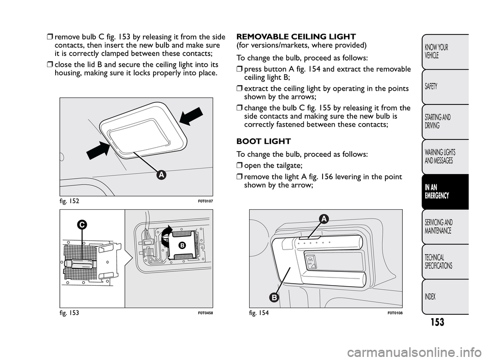 FIAT QUBO 2010 1.G Owners Manual ❒remove bulb C fig. 153 by releasing it from the side
contacts, then insert the new bulb and make sure
it is correctly clamped between these contacts;
❒close the lid B and secure the ceiling light FIAT QUBO 2010 1.G Owners Manual ❒remove bulb C fig. 153 by releasing it from the side
contacts, then insert the new bulb and make sure
it is correctly clamped between these contacts;
❒close the lid B and secure the ceiling light