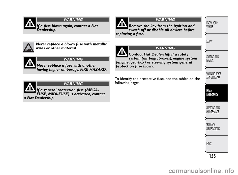 FIAT QUBO 2010 1.G Owners Manual WARNING
If a fuse blows again, contact a Fiat
Dealer
ship.
Never replace a blown fuse with metallic
wires or other material.
WARNING
Never replace a fuse with another
h
aving higher amperage; FIRE HAZ