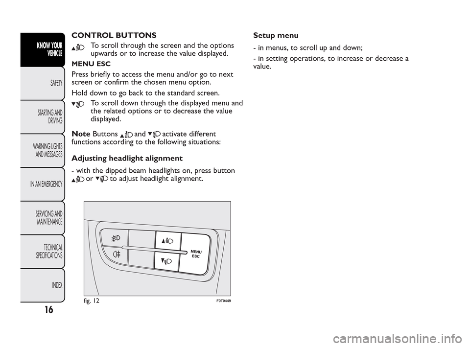 FIAT QUBO 2010 1.G User Guide CONTROL BUTTONS
To scroll through the screen and the options
upwards or to increase the value displayed.
MENU ESC
Press briefly to access the menu and/or go to next
screen or confirm the chosen menu o FIAT QUBO 2010 1.G User Guide CONTROL BUTTONS
To scroll through the screen and the options
upwards or to increase the value displayed.
MENU ESC
Press briefly to access the menu and/or go to next
screen or confirm the chosen menu o
