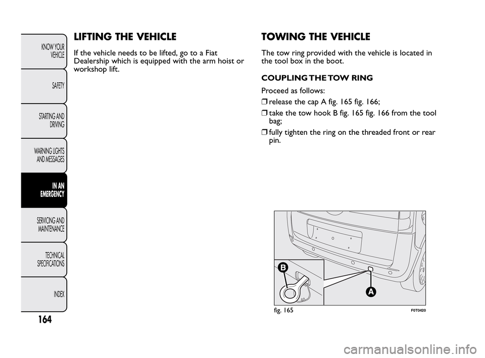FIAT QUBO 2010 1.G Owners Manual LIFTING THE VEHICLE
If the vehicle needs to be lifted, go to a Fiat
Dealership which is equipped with the arm hoist or
workshop lift.
TOWING THE VEHICLE
The tow ring provided with the vehicle is locat FIAT QUBO 2010 1.G Owners Manual LIFTING THE VEHICLE
If the vehicle needs to be lifted, go to a Fiat
Dealership which is equipped with the arm hoist or
workshop lift.
TOWING THE VEHICLE
The tow ring provided with the vehicle is locat