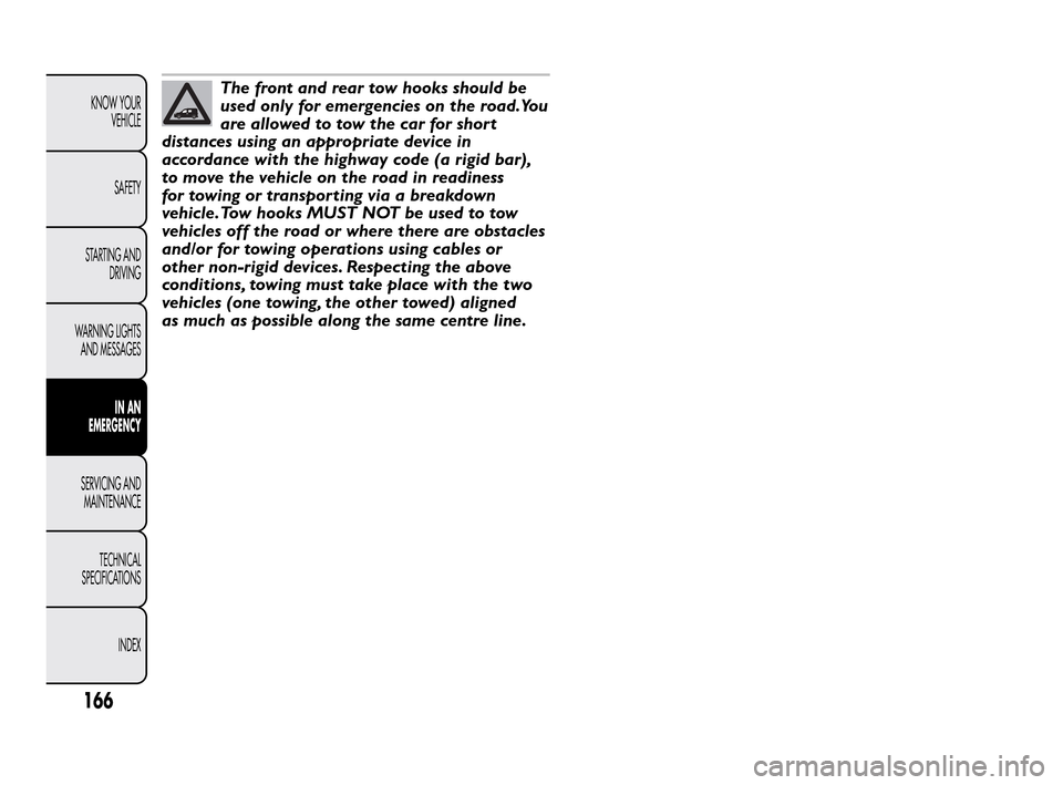 FIAT QUBO 2010 1.G Owners Manual The front and rear tow hooks should be
used only for emergencies on the road.You
are allowed to tow the car for short
distances using an appropriate device in
accordance with the highway code (a rigid FIAT QUBO 2010 1.G Owners Manual The front and rear tow hooks should be
used only for emergencies on the road.You
are allowed to tow the car for short
distances using an appropriate device in
accordance with the highway code (a rigid