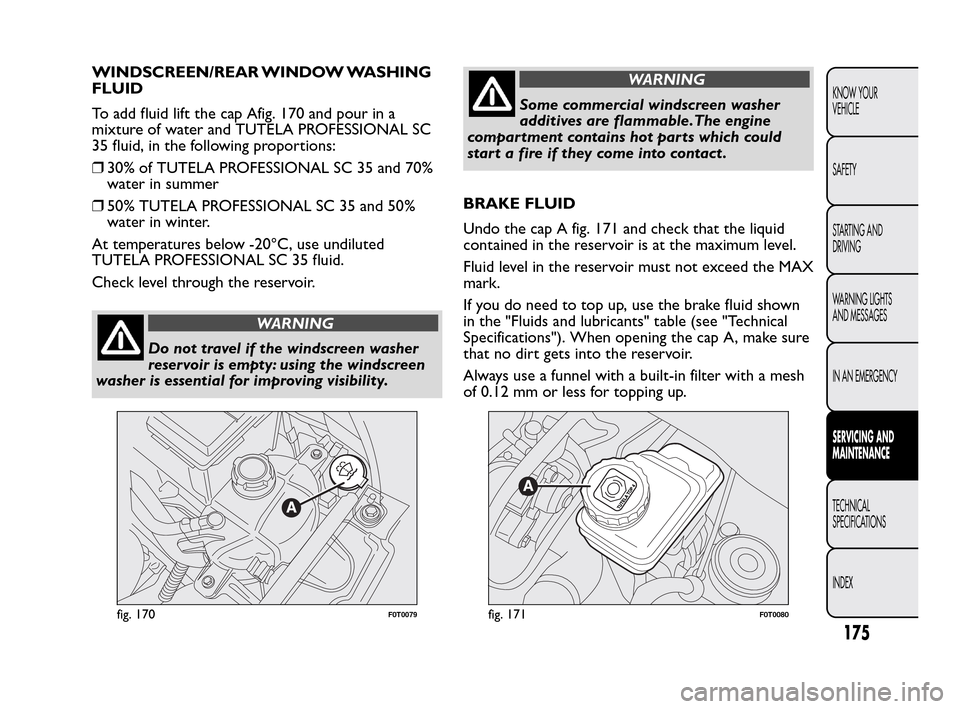 FIAT QUBO 2010 1.G Owners Manual WINDSCREEN/REAR WINDOW WASHING
FLUID
To add fluid lift the cap Afig. 170 and pour in a
mixture of water and TUTELA PROFESSIONAL SC
35 fluid, in the following proportions:
❒30% of TUTELA PROFESSIONAL FIAT QUBO 2010 1.G Owners Manual WINDSCREEN/REAR WINDOW WASHING
FLUID
To add fluid lift the cap Afig. 170 and pour in a
mixture of water and TUTELA PROFESSIONAL SC
35 fluid, in the following proportions:
❒30% of TUTELA PROFESSIONAL