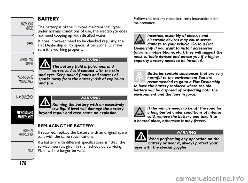 FIAT QUBO 2010 1.G Owners Manual BATTERY
The battery is of the “limited maintenance” type:
under normal conditions of use, the electrolyte does
not need topping up with distilled water.
It does, however, need to be checked regula FIAT QUBO 2010 1.G Owners Manual BATTERY
The battery is of the “limited maintenance” type:
under normal conditions of use, the electrolyte does
not need topping up with distilled water.
It does, however, need to be checked regula