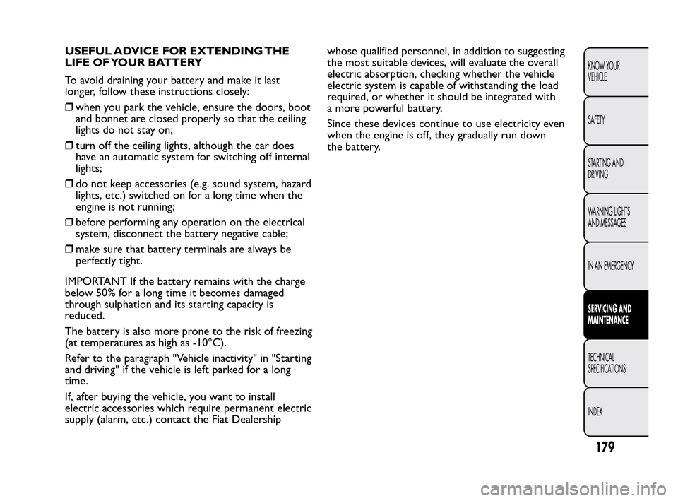 FIAT QUBO 2010 1.G Owners Manual USEFUL ADVICE FOR EXTENDING THE
LIFE OF YOUR BATTERY
To avoid draining your battery and make it last
longer, follow these instructions closely:
❒when you park the vehicle, ensure the doors, boot
and FIAT QUBO 2010 1.G Owners Manual USEFUL ADVICE FOR EXTENDING THE
LIFE OF YOUR BATTERY
To avoid draining your battery and make it last
longer, follow these instructions closely:
❒when you park the vehicle, ensure the doors, boot
and