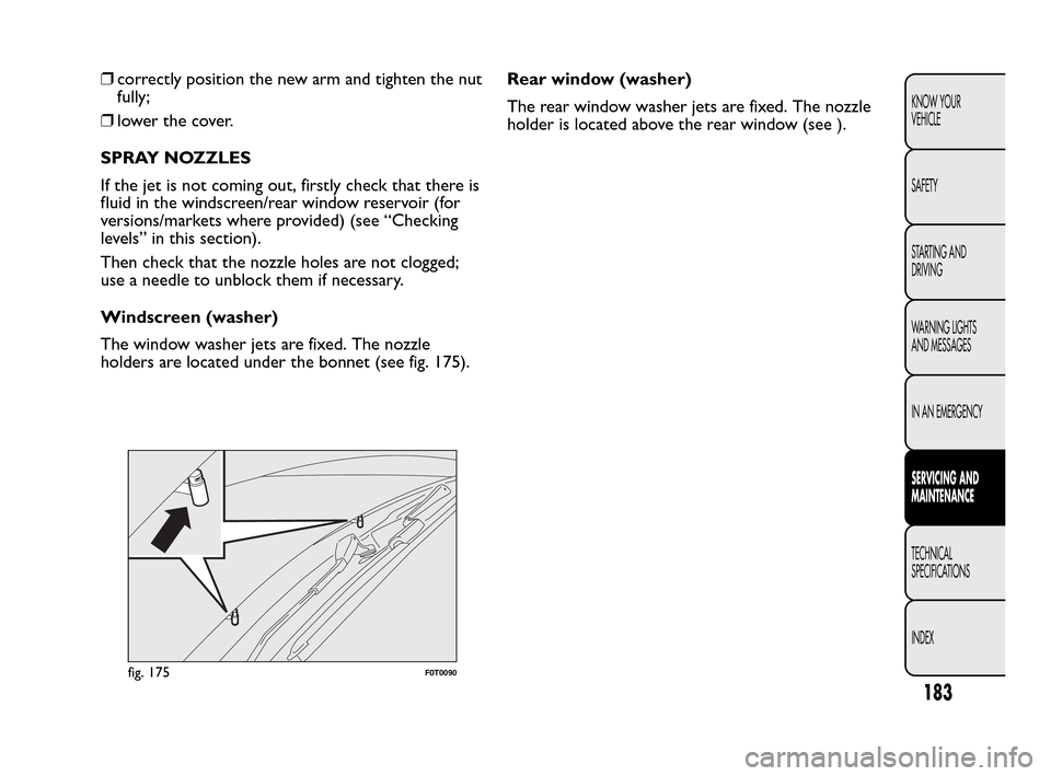 FIAT QUBO 2010 1.G Owners Manual ❒correctly position the new arm and tighten the nut
fully;
❒lower the cover.
SPRAY NOZZLES
If the jet is not coming out, firstly check that there is
fluid in the windscreen/rear window reservoir (
