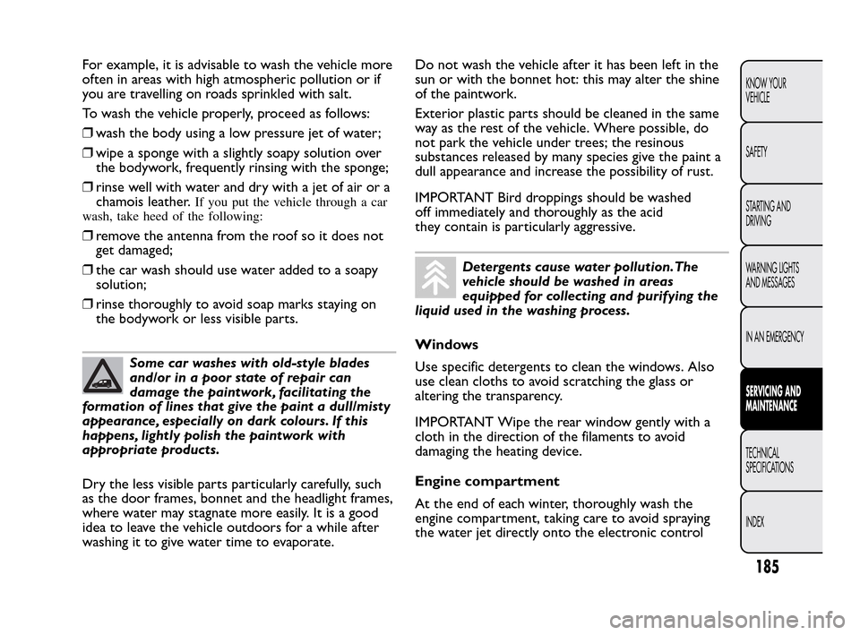 FIAT QUBO 2010 1.G Owners Manual For example, it is advisable to wash the vehicle more
often in areas with high atmospheric pollution or if
you are travelling on roads sprinkled with salt.
To wash the vehicle properly, proceed as fol