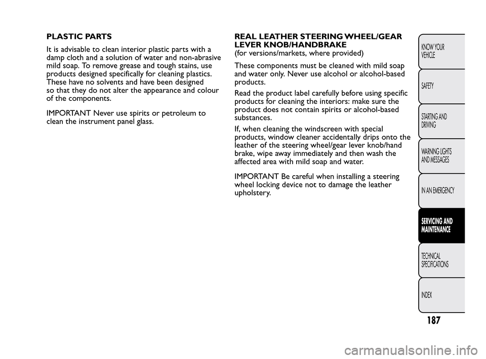FIAT QUBO 2010 1.G Owners Manual PLASTIC PARTS
It is advisable to clean interior plastic parts with a
damp cloth and a solution of water and non-abrasive
mild soap. To remove grease and tough stains, use
products designed specificall