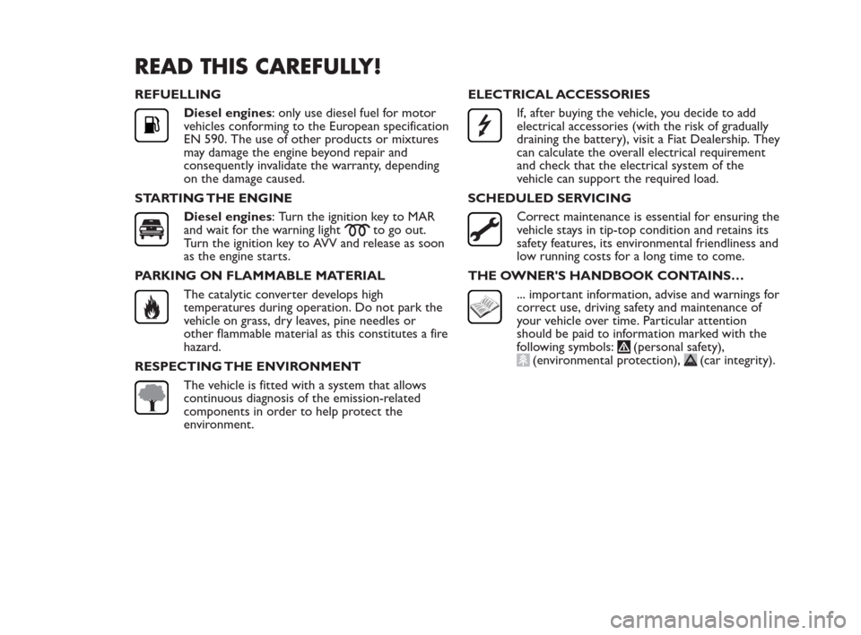 FIAT QUBO 2010 1.G Owners Manual READ THIS CAREFULLY!
REFUELLING
Diesel engines: only use diesel fuel for motor
vehicles conforming to the European specification
EN 590. The use of other products or mixtures
may damage the engine bey FIAT QUBO 2010 1.G Owners Manual READ THIS CAREFULLY!
REFUELLING
Diesel engines: only use diesel fuel for motor
vehicles conforming to the European specification
EN 590. The use of other products or mixtures
may damage the engine bey
