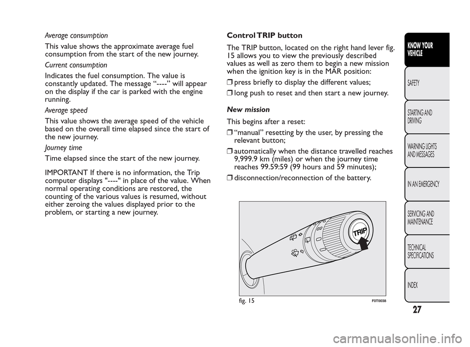 FIAT QUBO 2010 1.G Owners Manual Average consumption
This value shows the approximate average fuel
consumption from the start of the new journey.
Current consumption
Indicates the fuel consumption. The value is
constantly updated. Th FIAT QUBO 2010 1.G Owners Manual Average consumption
This value shows the approximate average fuel
consumption from the start of the new journey.
Current consumption
Indicates the fuel consumption. The value is
constantly updated. Th