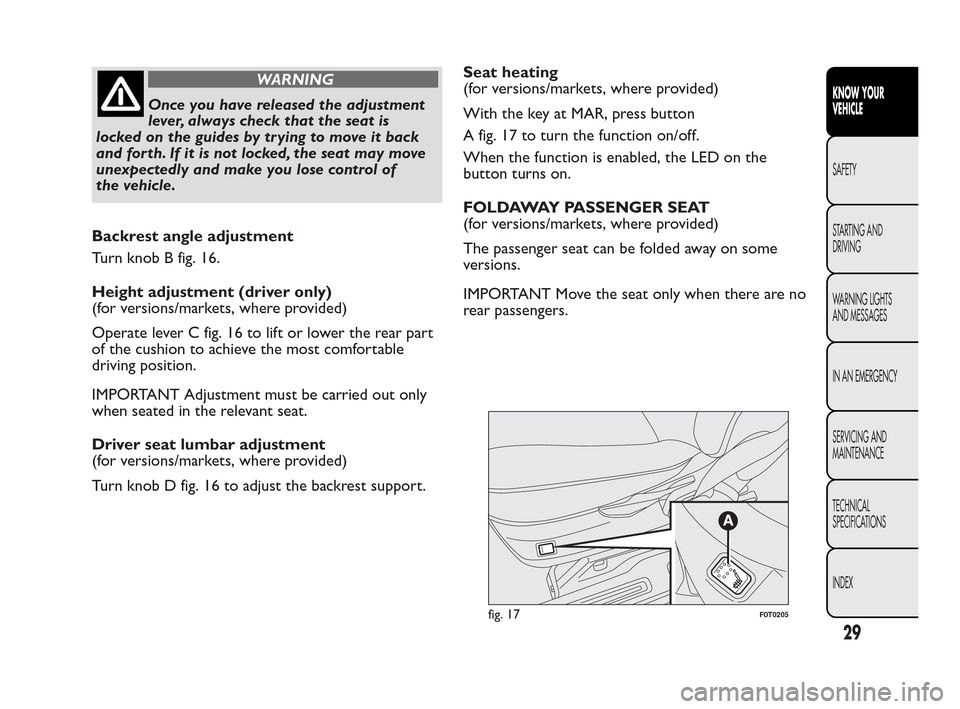 FIAT QUBO 2010 1.G Owners Manual WARNING
Once you have released the adjustment
le
ver, always check that the seat is
locked on the guides by trying to move it back
and forth. If it is not locked, the seat may move
unexpectedly and ma