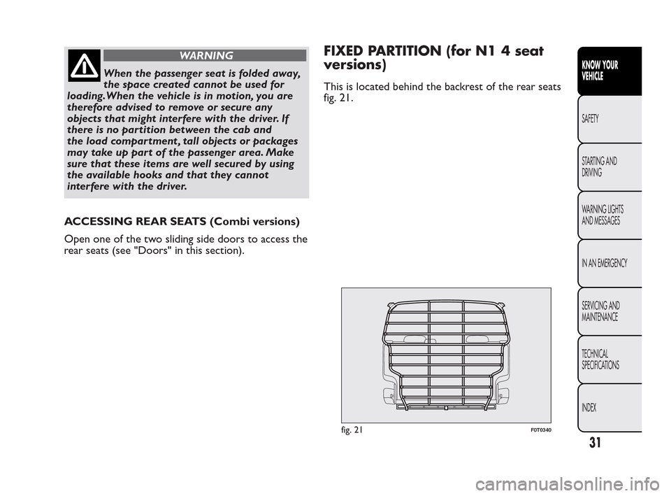 FIAT QUBO 2010 1.G Owners Manual WARNING
When the passenger seat is folded away,
t
he space created cannot be used for
loading.When the vehicle is in motion, you are
therefore advised to remove or secure any
objects that might interf