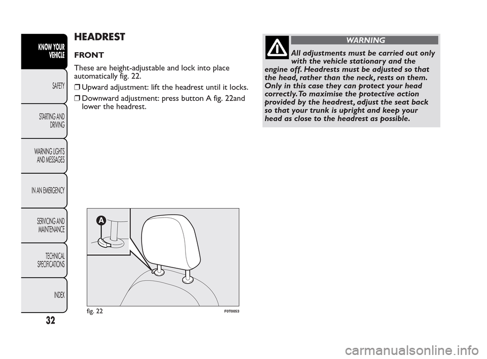 FIAT QUBO 2010 1.G Owners Manual HEADREST
FRONT
These are height-adjustable and lock into place
automatically fig. 22.
❒Upward adjustment: lift the headrest until it locks.
❒Downward adjustment: press button A fig. 22and
lower th