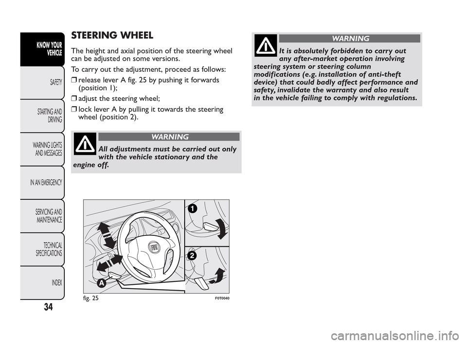 FIAT QUBO 2010 1.G Owners Guide STEERING WHEEL
The height and axial position of the steering wheel
can be adjusted on some versions.
To carry out the adjustment, proceed as follows:
❒release lever A fig. 25 by pushing it forwards
FIAT QUBO 2010 1.G Owners Guide STEERING WHEEL
The height and axial position of the steering wheel
can be adjusted on some versions.
To carry out the adjustment, proceed as follows:
❒release lever A fig. 25 by pushing it forwards