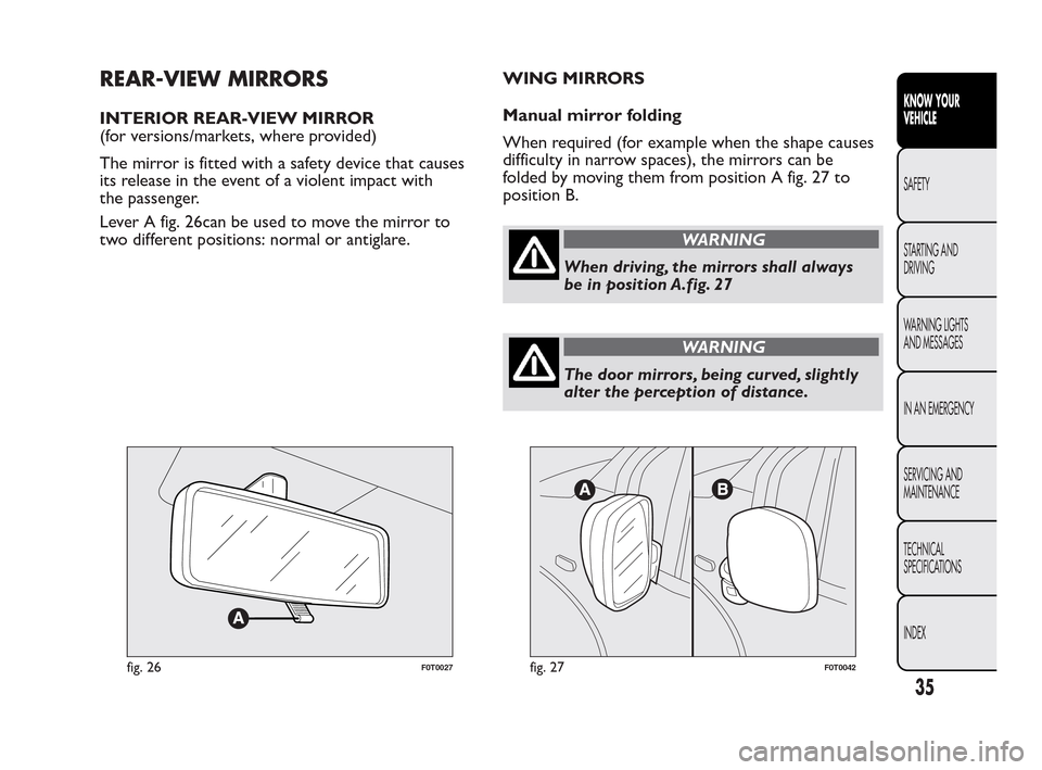 FIAT QUBO 2010 1.G Owners Manual REAR-VIEW MIRRORS
INTERIOR REAR-VIEW MIRROR
(for versions/markets, where provided)
The mirror is fitted with a safety device that causes
its release in the event of a violent impact with
the passenger FIAT QUBO 2010 1.G Owners Manual REAR-VIEW MIRRORS
INTERIOR REAR-VIEW MIRROR
(for versions/markets, where provided)
The mirror is fitted with a safety device that causes
its release in the event of a violent impact with
the passenger