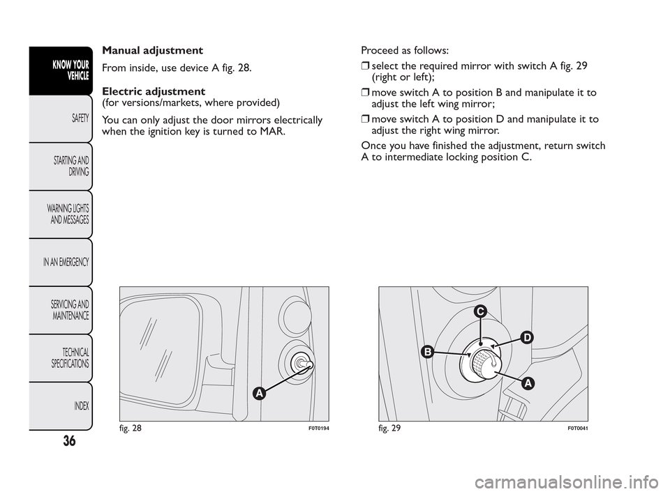 FIAT QUBO 2010 1.G Owners Guide Manual adjustment
From inside, use device A fig. 28.
Electric adjustment
(for versions/markets, where provided)
You can only adjust the door mirrors electrically
when the ignition key is turned to MAR FIAT QUBO 2010 1.G Owners Guide Manual adjustment
From inside, use device A fig. 28.
Electric adjustment
(for versions/markets, where provided)
You can only adjust the door mirrors electrically
when the ignition key is turned to MAR