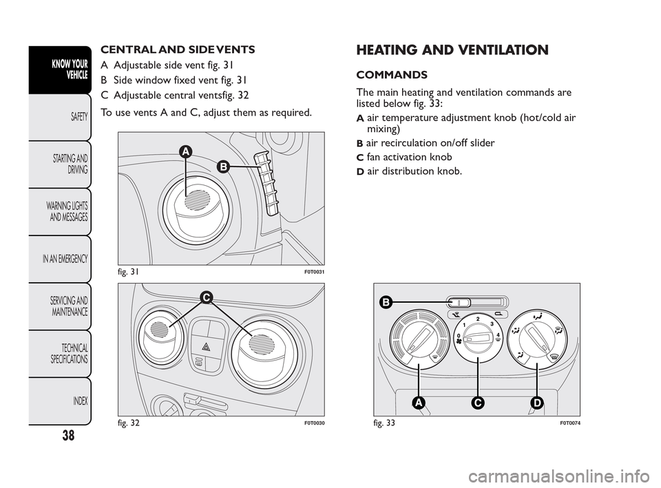 FIAT QUBO 2010 1.G Owners Guide CENTRAL AND SIDE VENTS
A Adjustable side vent fig. 31
B Side window fixed vent fig. 31
C Adjustable central ventsfig. 32
To use vents A and C, adjust them as required.HEATING AND VENTILATION
COMMANDS
FIAT QUBO 2010 1.G Owners Guide CENTRAL AND SIDE VENTS
A Adjustable side vent fig. 31
B Side window fixed vent fig. 31
C Adjustable central ventsfig. 32
To use vents A and C, adjust them as required.HEATING AND VENTILATION
COMMANDS