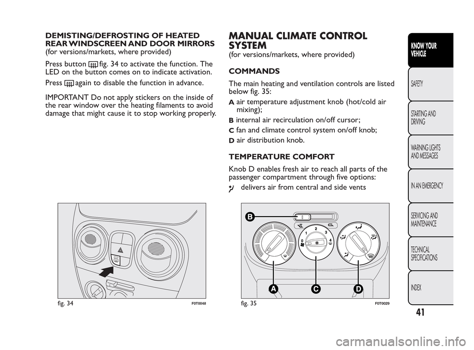 FIAT QUBO 2010 1.G Service Manual DEMISTING/DEFROSTING OF HEATED
REAR WINDSCREEN AND DOOR MIRRORS
(for versions/markets, where provided)
Press button
fig. 34 to activate the function. The
LED on the button comes on to indicate activat FIAT QUBO 2010 1.G Service Manual DEMISTING/DEFROSTING OF HEATED
REAR WINDSCREEN AND DOOR MIRRORS
(for versions/markets, where provided)
Press button
fig. 34 to activate the function. The
LED on the button comes on to indicate activat
