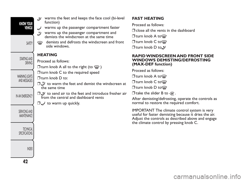 FIAT QUBO 2010 1.G Service Manual warms the feet and keeps the face cool (bi-level
function)
warms up the passenger compartment faster
warms up the passenger compartment and
demists the windscreen at the same time
demists and defrosts FIAT QUBO 2010 1.G Service Manual warms the feet and keeps the face cool (bi-level
function)
warms up the passenger compartment faster
warms up the passenger compartment and
demists the windscreen at the same time
demists and defrosts