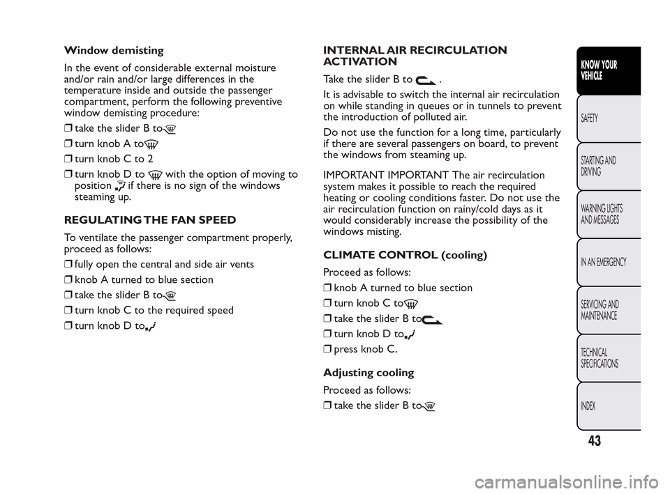 FIAT QUBO 2010 1.G Service Manual Window demisting
In the event of considerable external moisture
and/or rain and/or large differences in the
temperature inside and outside the passenger
compartment, perform the following preventive
w FIAT QUBO 2010 1.G Service Manual Window demisting
In the event of considerable external moisture
and/or rain and/or large differences in the
temperature inside and outside the passenger
compartment, perform the following preventive
w