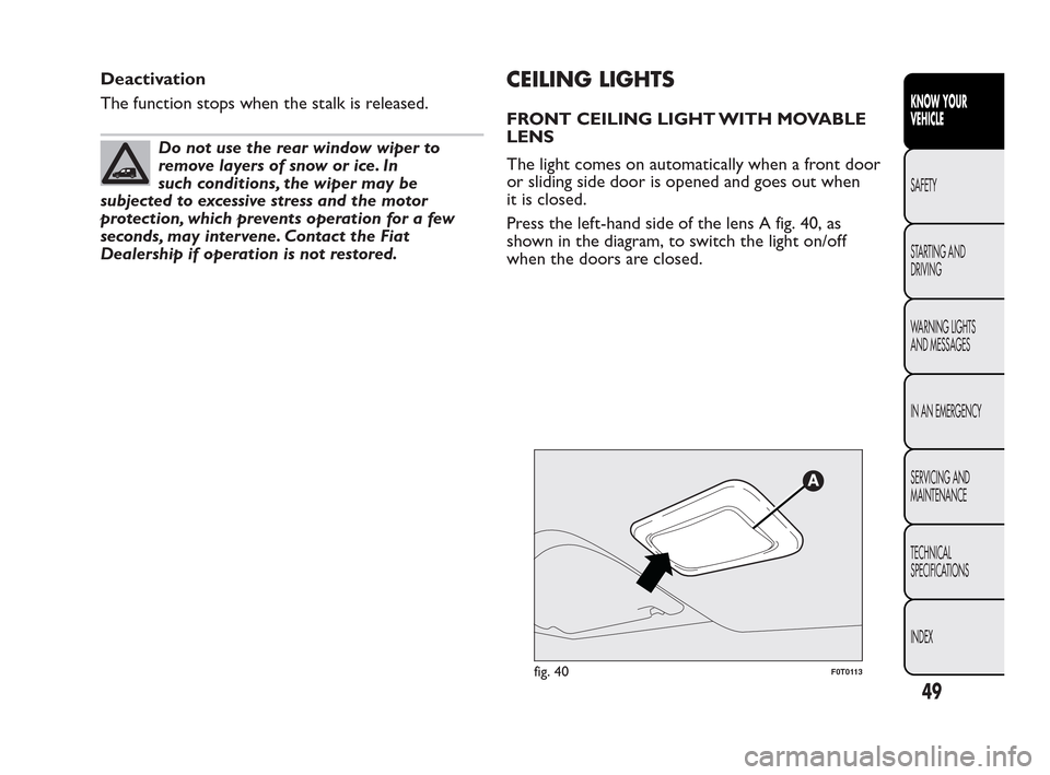 FIAT QUBO 2010 1.G Owners Manual Deactivation
The function stops when the stalk is released.
Do not use the rear window wiper to
removelayersofsnoworice.In
such conditions, the wiper may be
subjected to excessive stress and the motor FIAT QUBO 2010 1.G Owners Manual Deactivation
The function stops when the stalk is released.
Do not use the rear window wiper to
removelayersofsnoworice.In
such conditions, the wiper may be
subjected to excessive stress and the motor