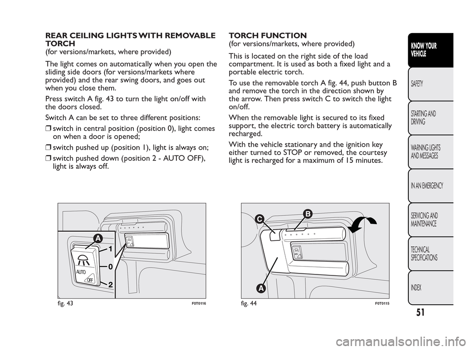 FIAT QUBO 2010 1.G Workshop Manual REAR CEILING LIGHTS WITH REMOVABLE
TO RC H
(for versions/markets, where provided)
The light comes on automatically when you open the
sliding side doors (for versions/markets where
provided) and the re FIAT QUBO 2010 1.G Workshop Manual REAR CEILING LIGHTS WITH REMOVABLE
TO RC H
(for versions/markets, where provided)
The light comes on automatically when you open the
sliding side doors (for versions/markets where
provided) and the re