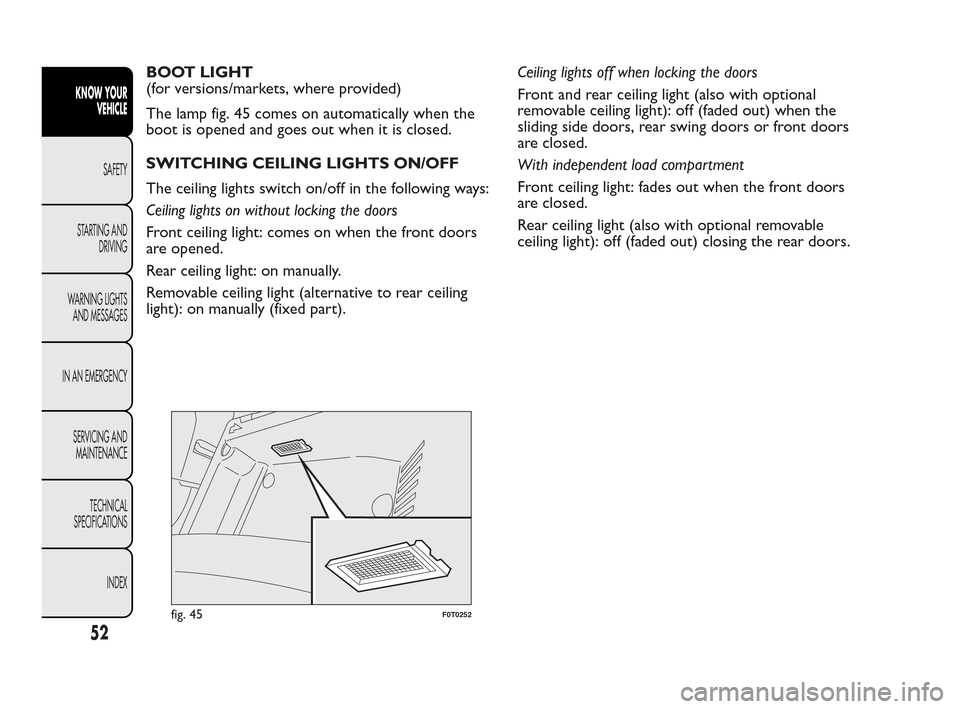 FIAT QUBO 2010 1.G Workshop Manual BOOT LIGHT
(for versions/markets, where provided)
The lamp fig. 45 comes on automatically when the
boot is opened and goes out when it is closed.
SWITCHING CEILING LIGHTS ON/OFF
The ceiling lights swi FIAT QUBO 2010 1.G Workshop Manual BOOT LIGHT
(for versions/markets, where provided)
The lamp fig. 45 comes on automatically when the
boot is opened and goes out when it is closed.
SWITCHING CEILING LIGHTS ON/OFF
The ceiling lights swi