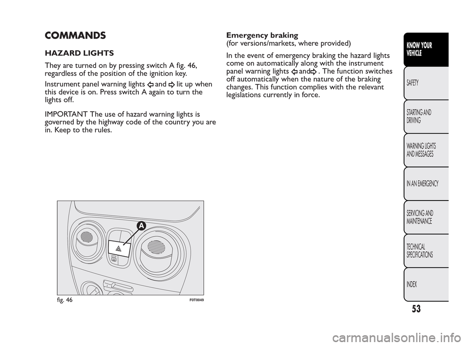 FIAT QUBO 2010 1.G Workshop Manual COMMANDS
HAZARD LIGHTS
They are turned on by pressing switch A fig. 46,
regardless of the position of the ignition key.
Instrument panel warning lights
andlit up when
this device is on. Press switch A FIAT QUBO 2010 1.G Workshop Manual COMMANDS
HAZARD LIGHTS
They are turned on by pressing switch A fig. 46,
regardless of the position of the ignition key.
Instrument panel warning lights
andlit up when
this device is on. Press switch A