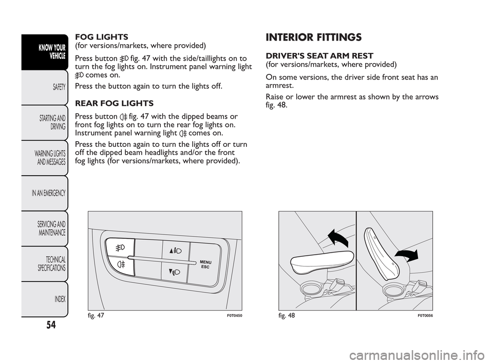 FIAT QUBO 2010 1.G Workshop Manual FOG LIGHTS
(for versions/markets, where provided)
Press button
fig. 47 with the side/taillights on to
turn the fog lights on. Instrument panel warning light
comes on.
Press the button again to turn th FIAT QUBO 2010 1.G Workshop Manual FOG LIGHTS
(for versions/markets, where provided)
Press button
fig. 47 with the side/taillights on to
turn the fog lights on. Instrument panel warning light
comes on.
Press the button again to turn th